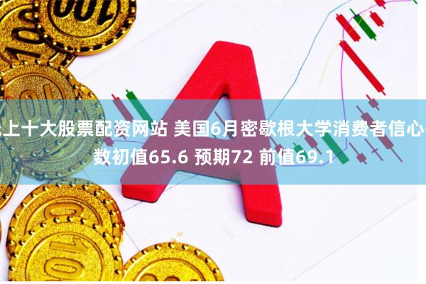 线上十大股票配资网站 美国6月密歇根大学消费者信心指数初值65.6 预期72 前值69.1