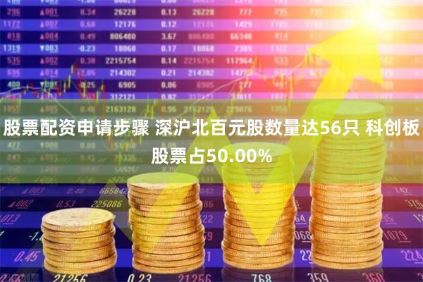 股票配资申请步骤 深沪北百元股数量达56只 科创板股票占50.00%