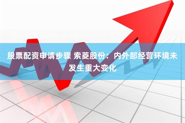 股票配资申请步骤 索菱股份：内外部经营环境未发生重大变化