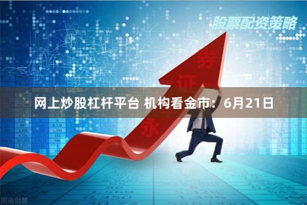 网上炒股杠杆平台 机构看金市：6月21日