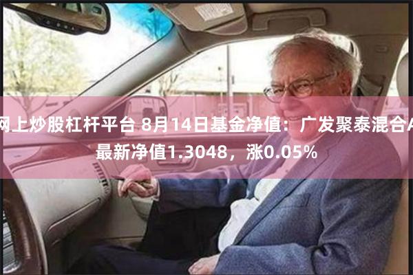 网上炒股杠杆平台 8月14日基金净值：广发聚泰混合A最新净值1.3048，涨0.05%