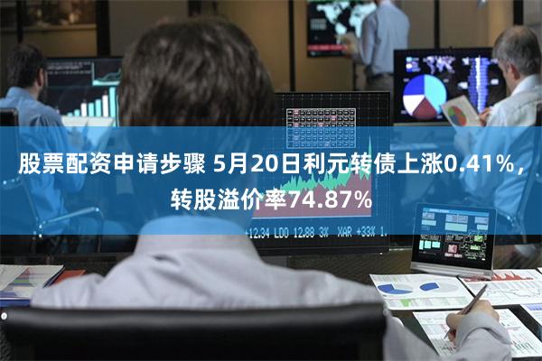 股票配资申请步骤 5月20日利元转债上涨0.41%，转股溢价率74.87%