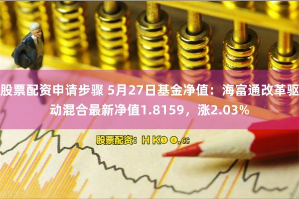 股票配资申请步骤 5月27日基金净值：海富通改革驱动混合最新净值1.8159，涨2.03%