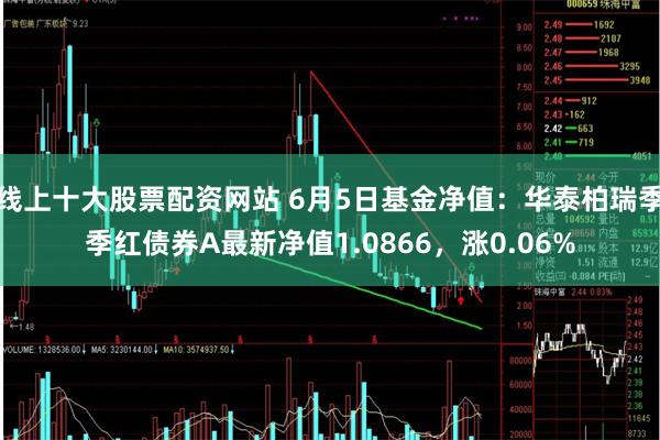 线上十大股票配资网站 6月5日基金净值：华泰柏瑞季季红债券A最新净值1.0866，涨0.06%