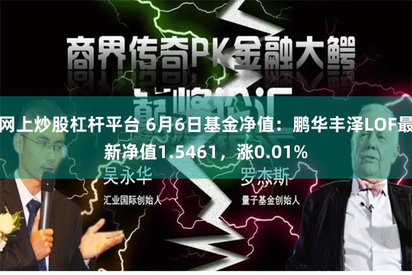 网上炒股杠杆平台 6月6日基金净值：鹏华丰泽LOF最新净值1.5461，涨0.01%