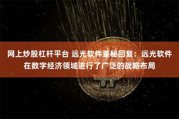 网上炒股杠杆平台 远光软件董秘回复：远光软件在数字经济领域进行了广泛的战略布局